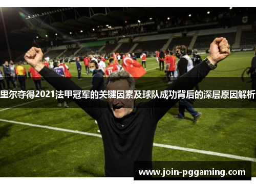 里尔夺得2021法甲冠军的关键因素及球队成功背后的深层原因解析