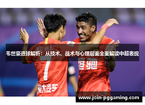 韦世豪进球解析：从技术、战术与心理层面全面解读中超表现