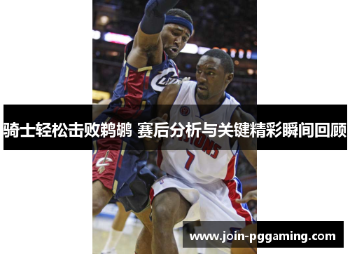 骑士轻松击败鹈鹕 赛后分析与关键精彩瞬间回顾