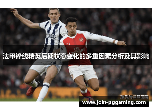 法甲锋线精英后期状态变化的多重因素分析及其影响